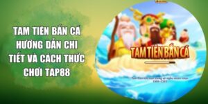 Tam Tiên Bắn Cá - Hướng Dẫn Chi Tiết Và Cách Thức Chơi TAP88