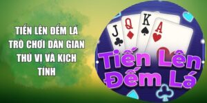 Tiến Lên Đếm Lá - Trò Chơi Dân Gian Thú Vị Và Kịch Tính